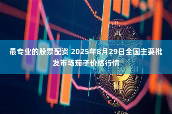 最专业的股票配资 2025年8月29日全国主要批发市场茄子价格行情