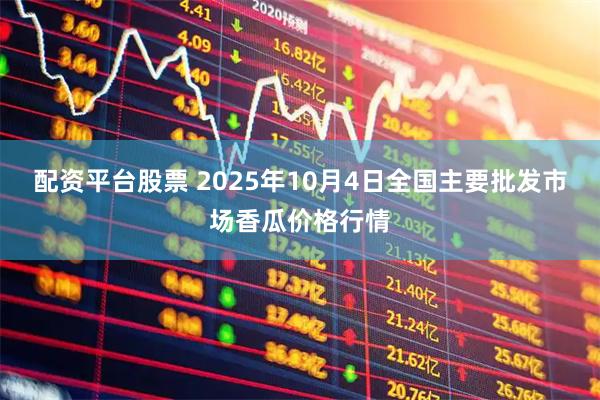 配资平台股票 2025年10月4日全国主要批发市场香瓜价格行情